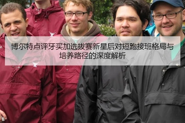 博尔特点评牙买加选拔赛新星后对短跑接班格局与培养路径的深度解析
