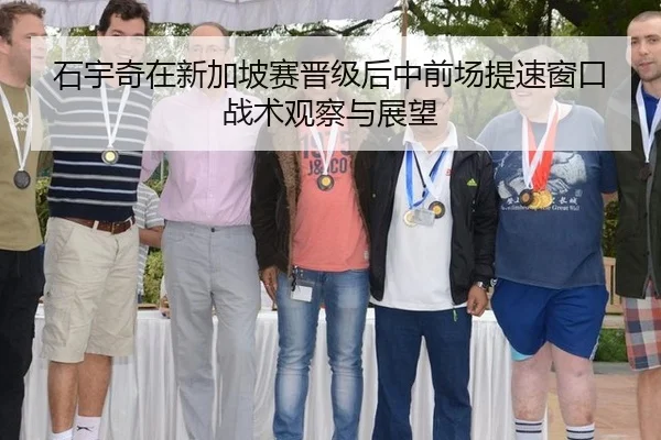 石宇奇在新加坡赛晋级后中前场提速窗口战术观察与展望
